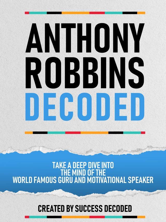  Anthony Robbins Decoded - Take A Deep Dive Into The Mind Of The World Famous Guru, Author And Motivational Speaker(Kobo/電子書)