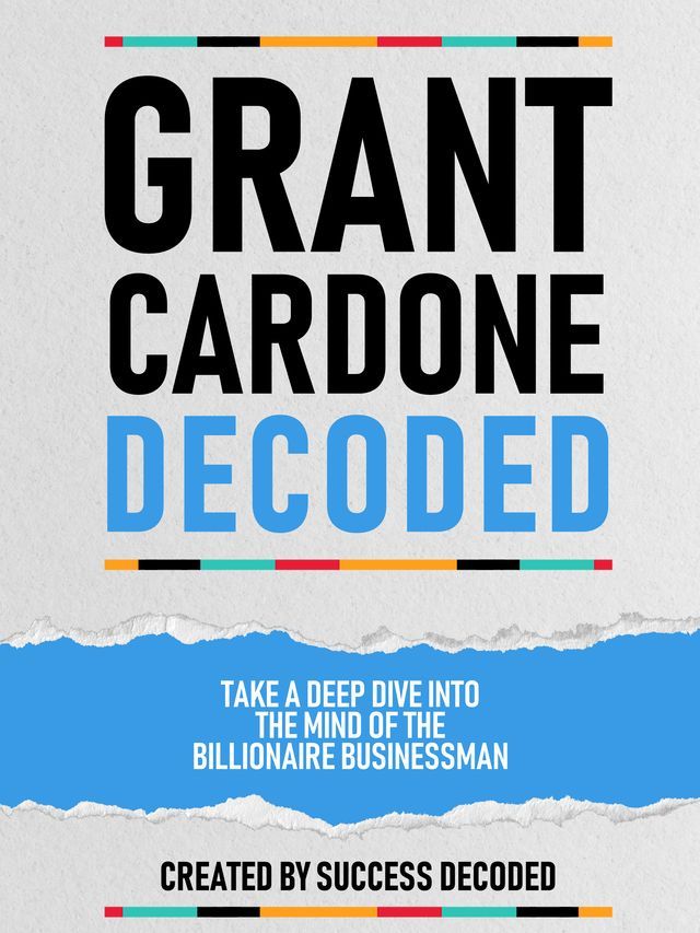  Grant Cardone Decoded - Take A Deep Dive Into The Mind Of The Billionaire Businessman(Kobo/電子書)