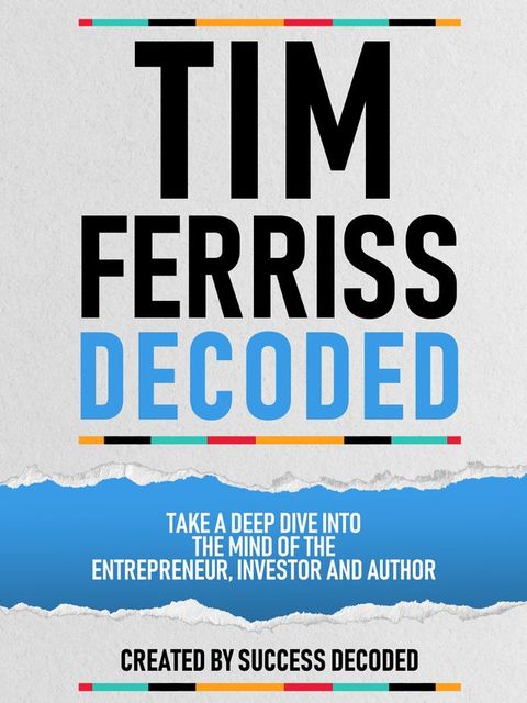 Tim Ferriss Decoded - Take A Deep Dive Into The Mind Of The Entrepreneur, Investor And Author(Kobo/電子書)