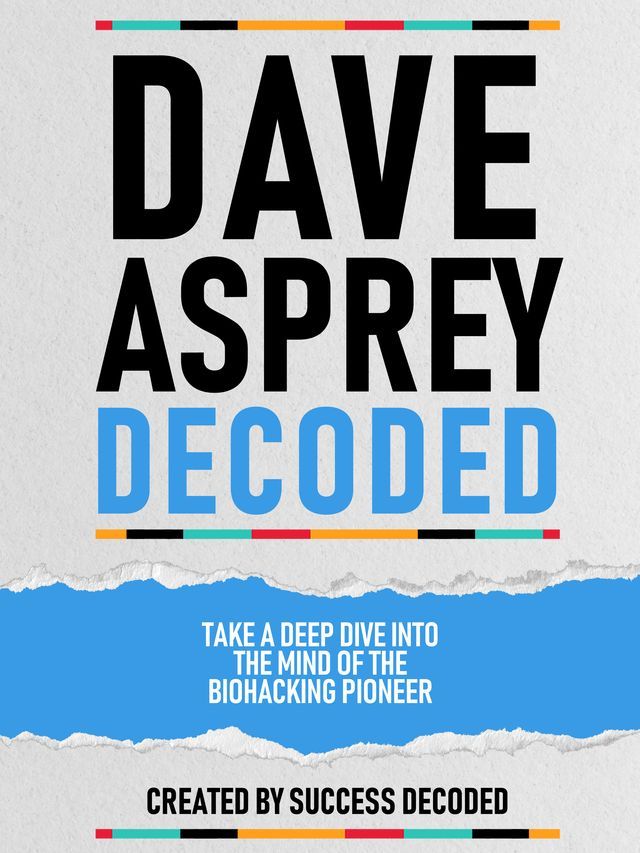  Dave Asprey Decoded - Take A Deep Dive Into The Mind Of The Biohacking Pioneer(Kobo/電子書)