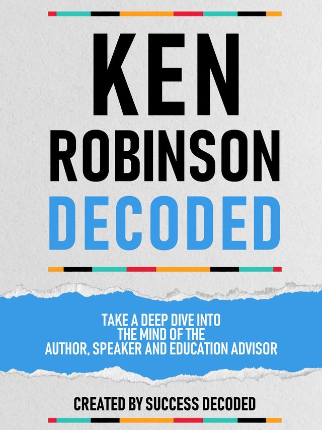  Ken Robinson Decoded - Take A Deep Dive Into The Mind Of The Author, Speaker And Education Advisor(Kobo/電子書)