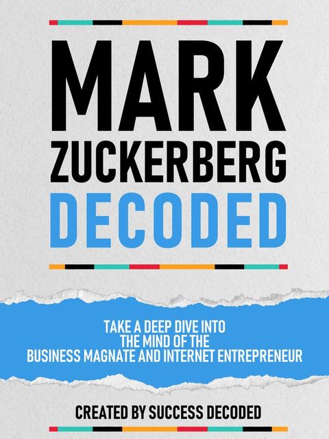 Mark Zuckerberg Decoded - Take A Deep Dive Into The Mind Of The Business Magnate And Internet Entrepreneur(Kobo/電子書)