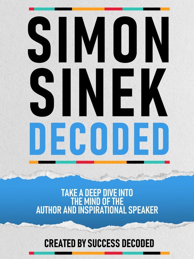  Simon Sinek Decoded - Take A Deep Dive Into The Mind Of The Author And Inspirational Speaker(Kobo/電子書)