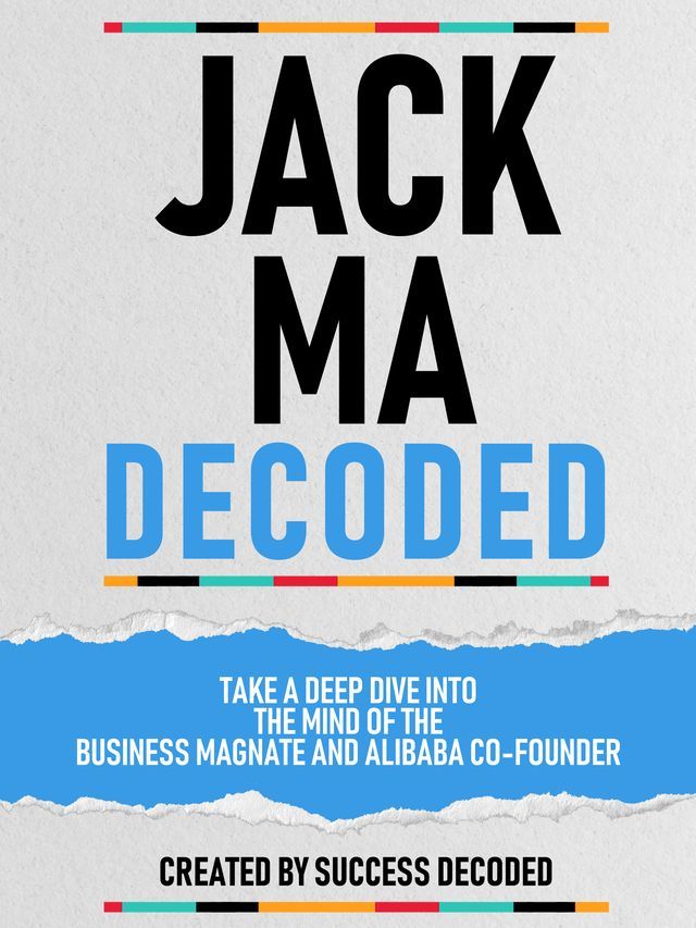  Jack Ma Decoded - Take A Deep Dive Into The Mind Of The Business Magnate And Alibaba Co-Founder(Kobo/電子書)