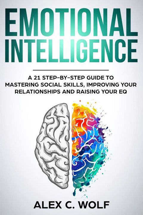 Emotional Intelligence: A 21 Step-By-Step Guide to Mastering Social Skills, Improving Your Relationships and Raising Your EQ(Kobo/電子書)