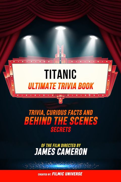 Titanic - Ultimate Trivia Book: Trivia, Curious Facts And Behind The Scenes Secrets Of The F...