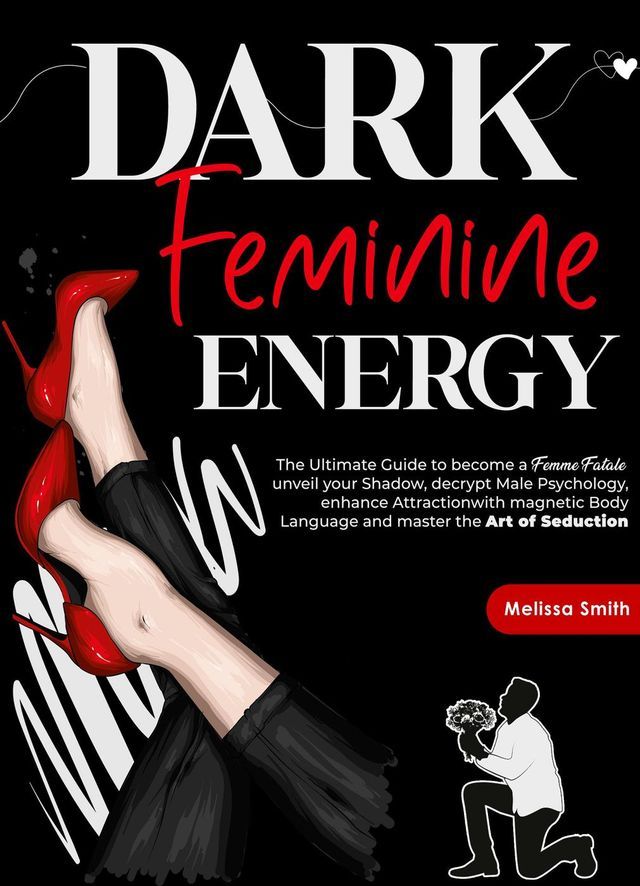  Dark Feminine Energy: The Ultimate Guide To Become a Femme Fatale, Unveil Your Shadow, Decrypt Male Psychology, Enhance Attraction With Magnetic Body Language and Master the Art of Seduction(Kobo/電子書)