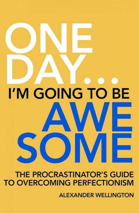 One Day … I’m Going To Be Awesome - The Procrastinator’s Guide to Perfectionism(Kobo/電子書)