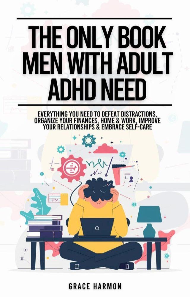  The Only Book Men With Adult ADHD Need: Everything You Need To Defeat Distractions, Organize Your Finances, Home & Work, Improve Your Relationships & Embrace Self-Care(Kobo/電子書)