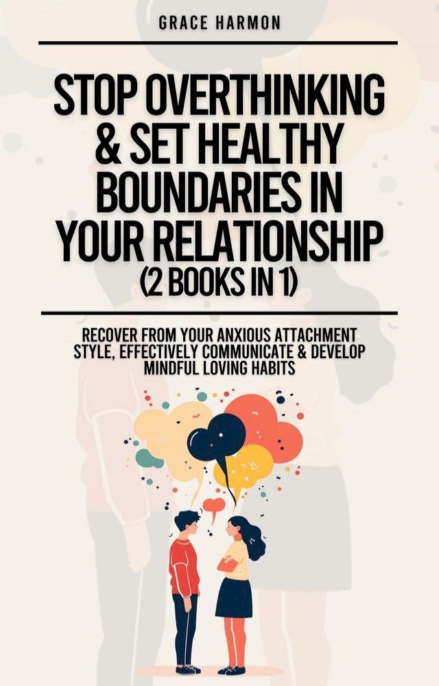  Stop Overthinking & Set Healthy Boundaries In Your Relationship (2 Books in 1): Recover From Your Anxious Attachment Style, Effectively Communicate & Develop Mindful Loving Habits(Kobo/電子書)