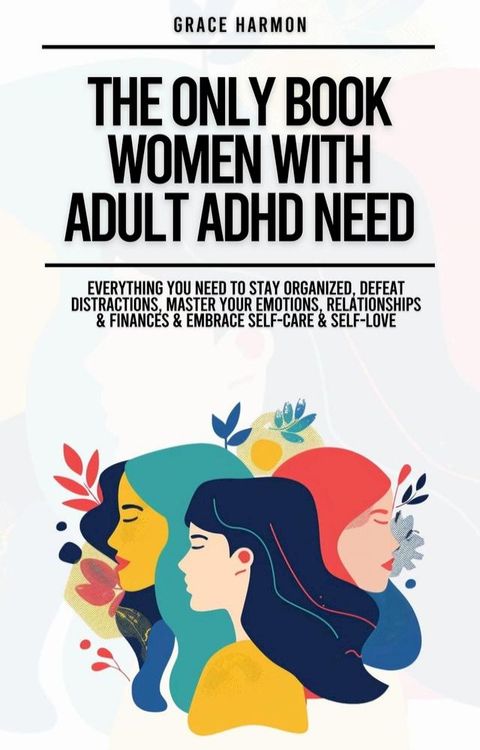 The Only Book Women With Adult ADHD Need: Everything You Need To Stay Organized, Defeat Distractions, Master Your Emotions, Relationships & Finances & Embrace Self-Care & Self-Love(Kobo/電子書)