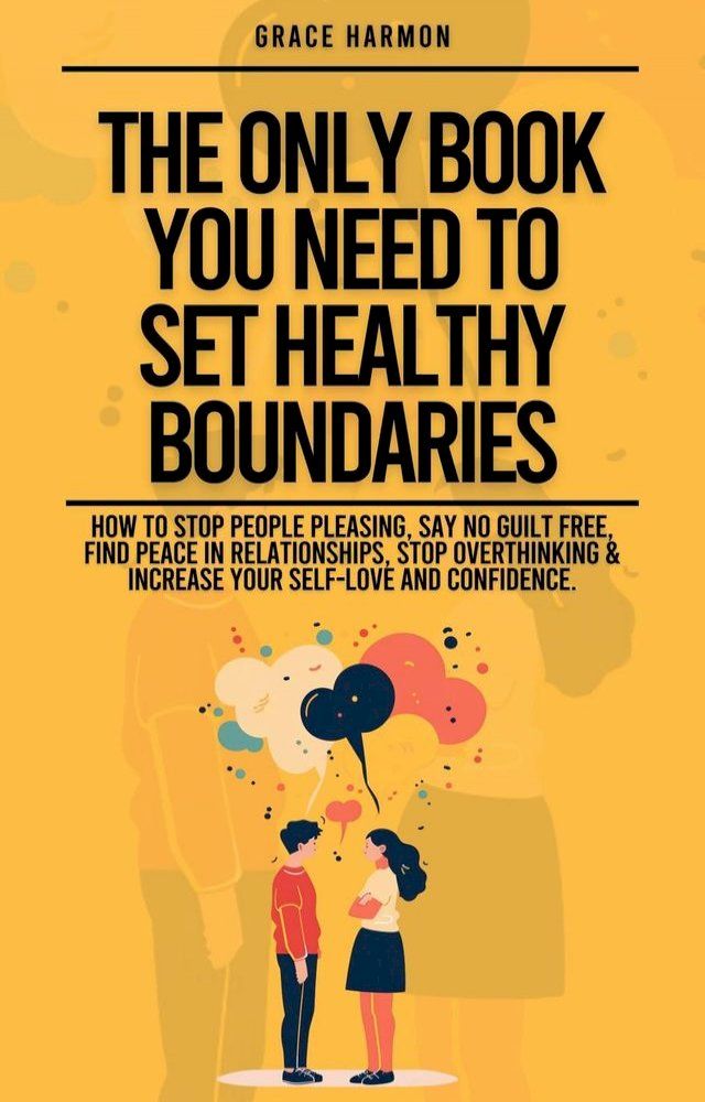  The Only Book You Need To Set Healthy Boundaries: How To Stop People Pleasing, Say No Guilt Free, Find Peace In Relationships, Stop Overthinking & Increase Your Self-Love and Confidence.(Kobo/電子書)