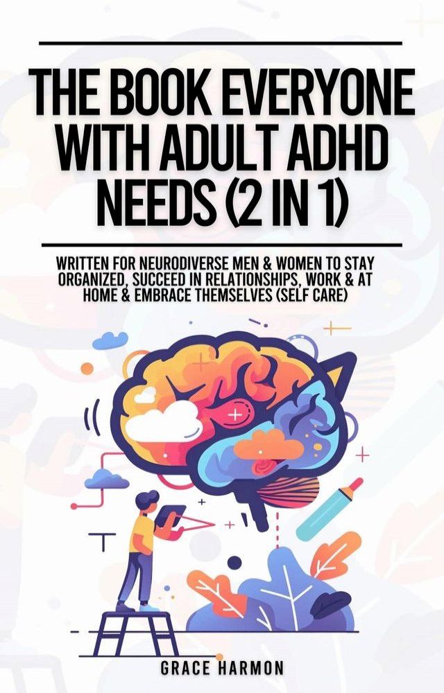  The Book Everyone With Adult ADHD Needs (2 in 1): Written For Neurodiverse Men & Women To Stay Organized, Succeed In Relationships, Work & At Home & Embrace Themselves (Self Care)(Kobo/電子書)