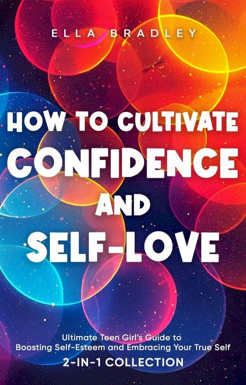 How to Cultivate Confidence and Self-Love: Ultimate Teen Girl’s Guide to Boosting Self-Esteem and Embracing Your True Self (2-In-1 Collection)(Kobo/電子書)