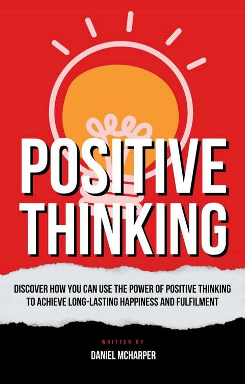 Positive Thinking - Discover How You Can Use The Power Of Positive Thinking To Achieve Long Lasting Happiness And Fulfilment(Kobo/電子書)