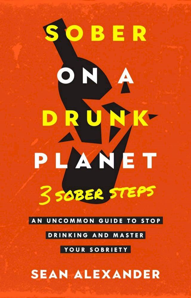  Sober On A Drunk Planet: 3 Sober Steps. An Uncommon Guide To Stop Drinking and Master Your Sobriety(Kobo/電子書)