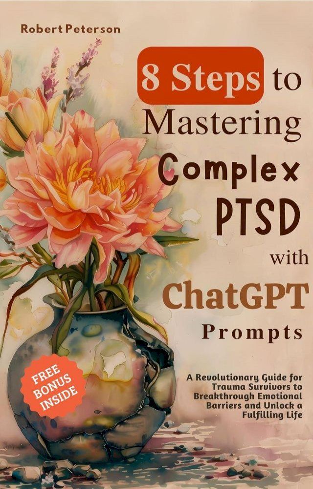  8 Steps to Mastering Complex PTSD with ChatGPT Prompts: A Revolutionary Guide for Trauma Survivors to Breakthrough Emotional Barriers and Unlock a Fulfilling Life(Kobo/電子書)