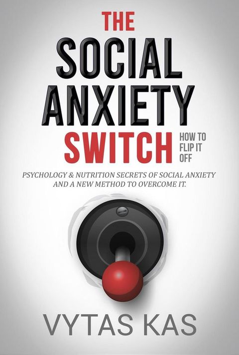 The Social Anxiety Switch: How to Flip It Off - Psychology & Nutrition Secrets of Social Anxiety and a New Method to Overcome It. [The QPH Method](Kobo/電子書)