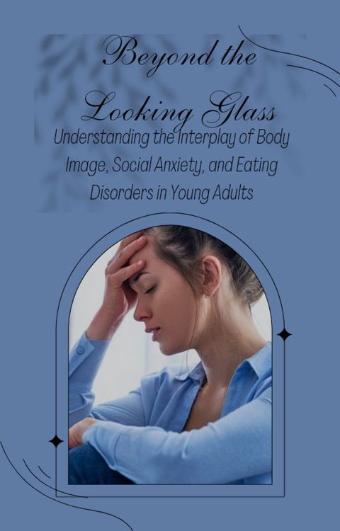 Beyond the Looking Glass: Understanding the Interplay of Body Image, Social Anxiety, and Eating Disorders in Young Adults(Kobo/電子書)