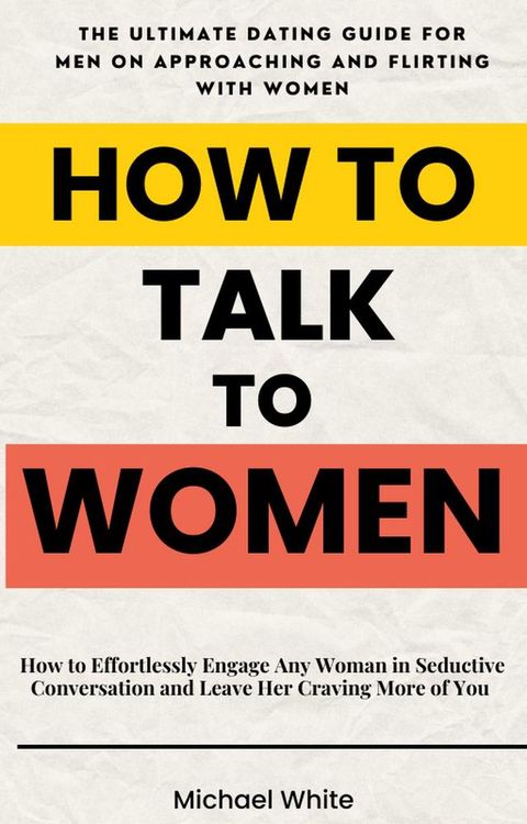 How to Talk to Women: How to Effortlessly Engage Any Woman in Seductive Conversation and Leave Her Craving More of You - The Ultimate Dating Guide for Men on Approaching and Flirting with Women(Kobo/電子書)