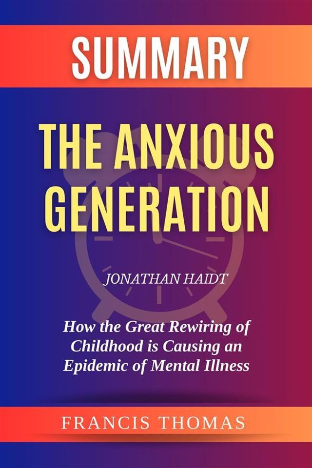  Summary of The Anxious Generation by Jonathan Haidt:How the Great Rewiring of Childhood is Causing an Epidemic of Mental Illness(Kobo/電子書)