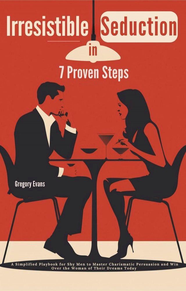  Irresistible Seduction in 7 Proven Steps: A Simplified Playbook for Shy Men to Master Charismatic Persuasion and Win Over the Woman of Their Dreams Today(Kobo/電子書)