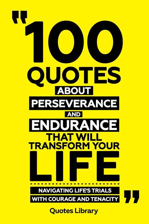 100 Quotes About Perseverance And Endurance That Will Transform Your Life - Navigating Life's Trials With Courage And Tenacity(Kobo/電子書)