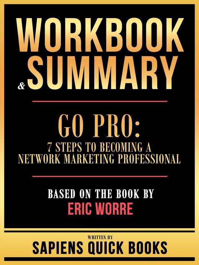  Workbook & Summary - Go Pro - 7 Steps To Becoming A Network Marketing Professional - Based On The Book By Eric Worre(Kobo/電子書)