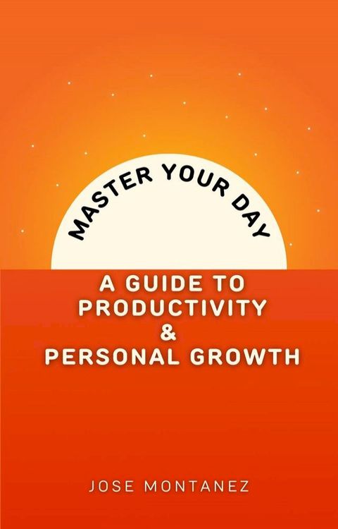 Master Your Day: A Guide to Productivity and Personal Growth(Kobo/電子書)