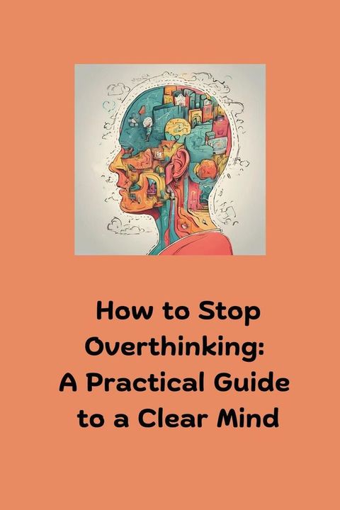 How to Stop Overthinking: A Practical Guide to a Clear Mind(Kobo/電子書)