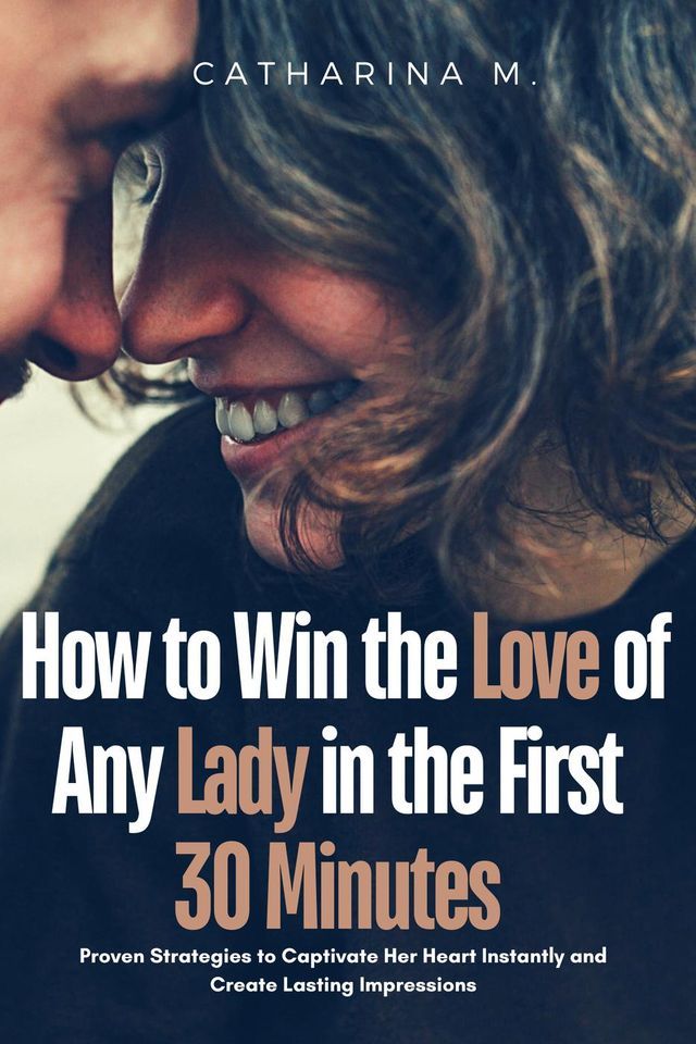  How to win the Love of any Lady in the First 30 Minutes : Proven Strategies to Captivate her Heart Instantly and Create Lasting Impressions(Kobo/電子書)