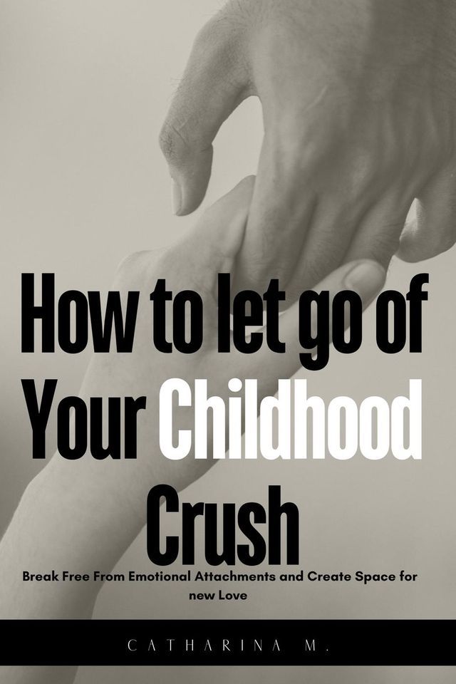  How to let go of Your Childhood Crush : Break Free From Emotional Attachments and Create Space for new Love(Kobo/電子書)