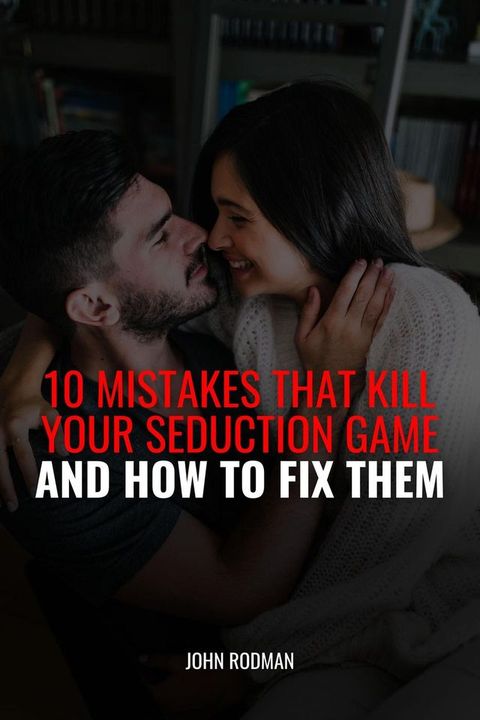 10 Mistakes That Kill Your Seduction Game And How To Fix Them(Kobo/電子書)