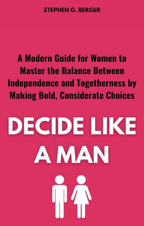 Decide Like a Man: A Modern Guide for Women to Master the Balance Between Independence and Togetherness by Making Bold, Considerate Choice(Kobo/電子書)