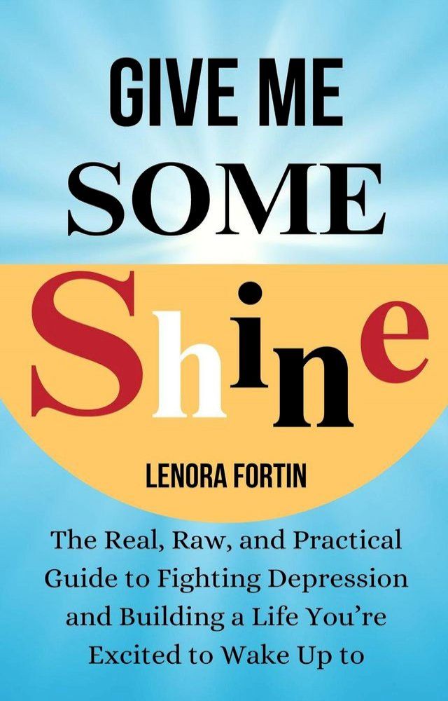  Give Me Some Shine: The Real, Raw, and Practical Guide to Fighting Depression and Building a Life You’re Excited to Wake Up To(Kobo/電子書)