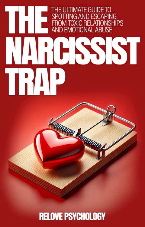 The Narcissist Trap: The Ultimate Guide To Spotting And Escaping From Toxic Relationships An...
