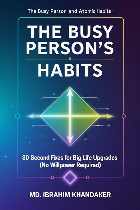 The Busy Person’s Atomic Habits: 30-Second Fixes for Big Life Upgrades (No Willpower Required)(Kobo/