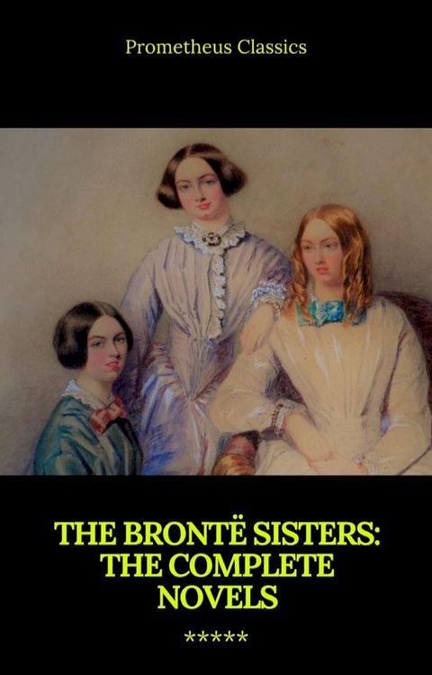 The Bront&euml; Sisters: The Complete Novels(Kobo/電子書)