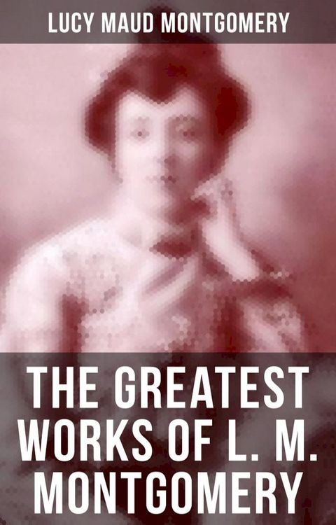 The Greatest Works of L. M. Montgomery(Kobo/電子書)