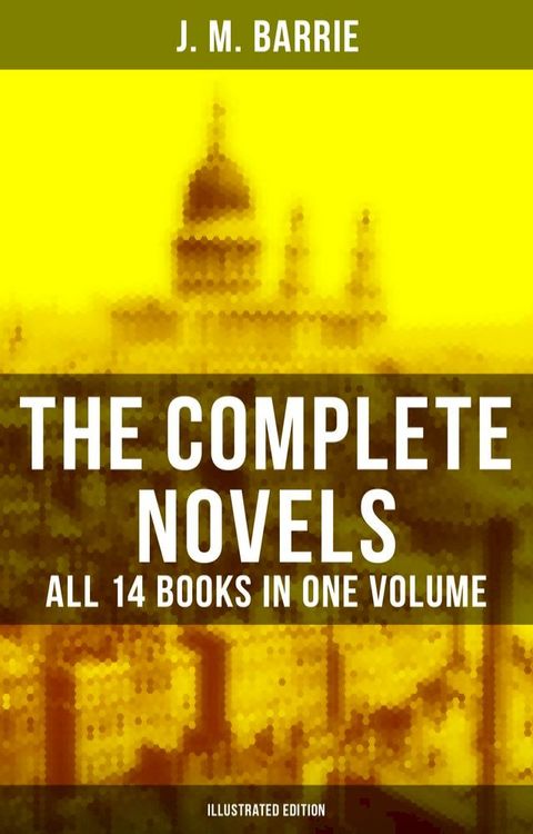 The Complete Novels of J. M. Barrie - All 14 Books in One Volume (Illustrated Edition)(Kobo/電子書)