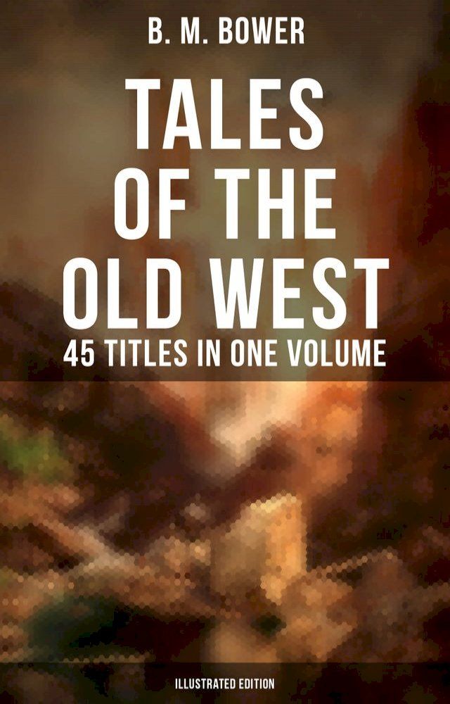  Tales of the Old West: B. M. Bower Collection - 45 Titles in One Volume (Illustrated Edition)(Kobo/電子書)