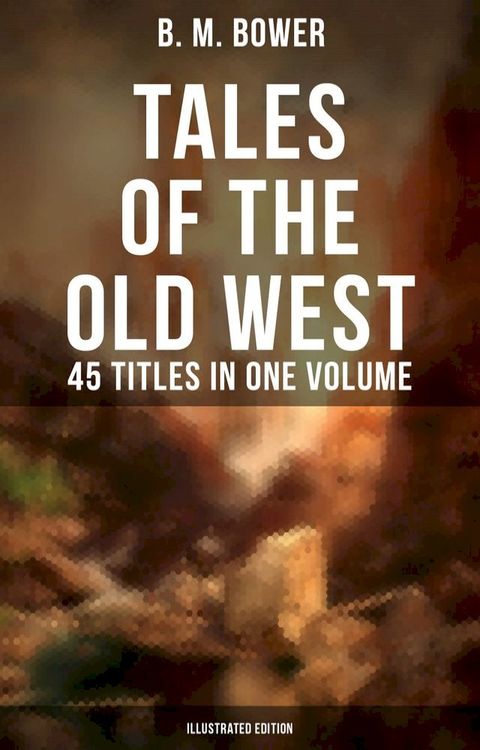 Tales of the Old West: B. M. Bower Collection - 45 Titles in One Volume (Illustrated Edition)(Kobo/電子書)