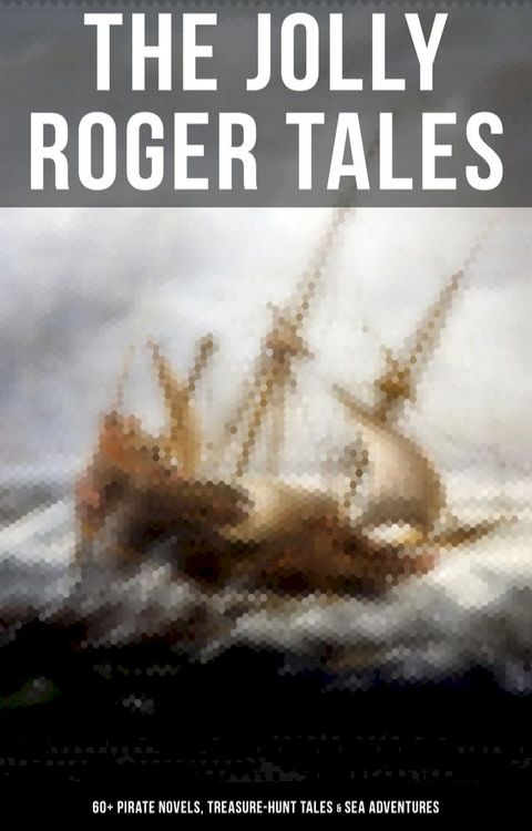 The Jolly Roger Tales: 60+ Pirate Novels, Treasure-Hunt Tales & Sea Adventures(Kobo/電子書)