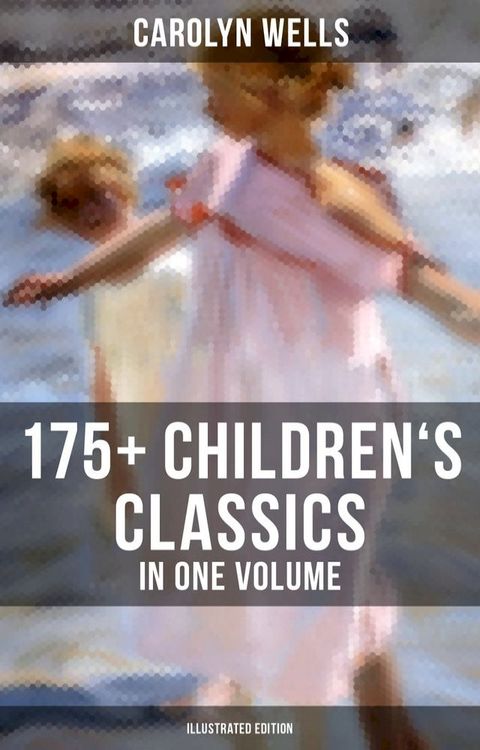 Carolyn Wells: 175+ Children's Classics in One Volume (Illustrated Edition)(Kobo/電子書)