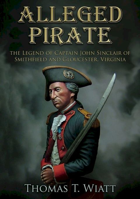 Alleged Pirate, The Legend of Captain John Sinclair of Smithfield and Gloucester, Virginia(Kobo/電子書)