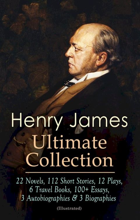 HENRY JAMES Ultimate Collection: 22 Novels, 112 Short Stories, 12 Plays, 6 Travel Books, 100+ Essays, 3 Autobiographies & 3 Biographies (Illustrated)(Kobo/電子書)