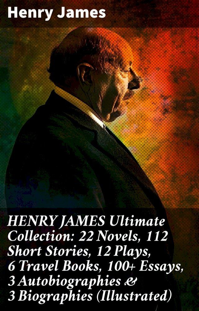  HENRY JAMES Ultimate Collection: 22 Novels, 112 Short Stories, 12 Plays, 6 Travel Books, 100+ Essays, 3 Autobiographies & 3 Biographies (Illustrated)(Kobo/電子書)