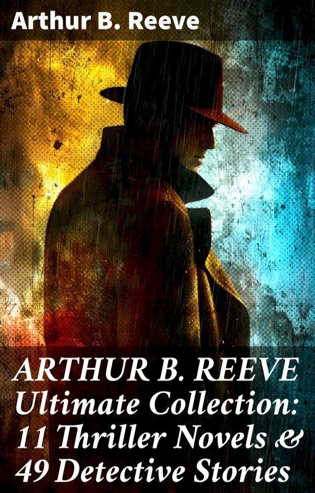  ARTHUR B. REEVE Ultimate Collection: 11 Thriller Novels & 49 Detective Stories(Kobo/電子書)