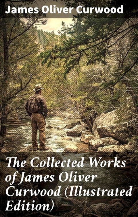 The Collected Works of James Oliver Curwood (Illustrated Edition)(Kobo/電子書)