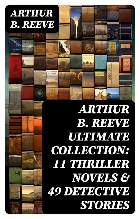 ARTHUR B. REEVE Ultimate Collection: 11 Thriller Novels & 49 Detective Stories(Kobo/電子書)